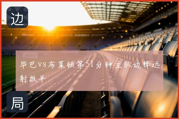 毕巴vs布莱顿第51分钟主队边锋远射扳平