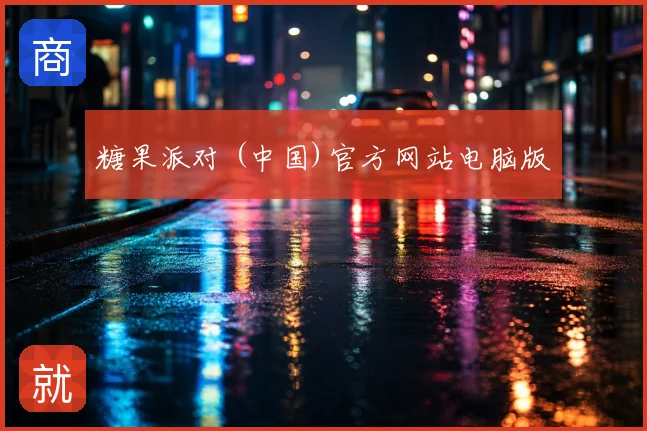 糖果派对 (中国)官方网站电脑版