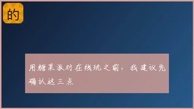 用糖果派对在线玩之前，我建议先确认这三点