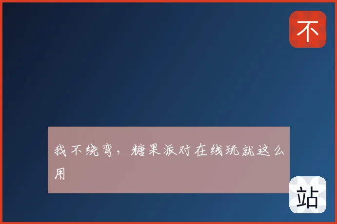 我不绕弯，糖果派对在线玩就这么用