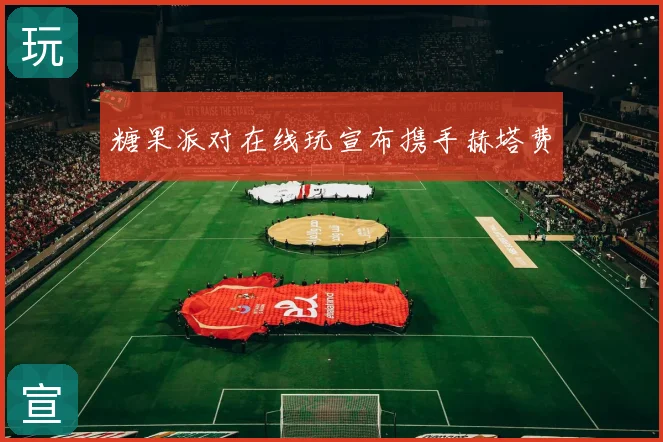糖果派对在线玩宣布携手赫塔费