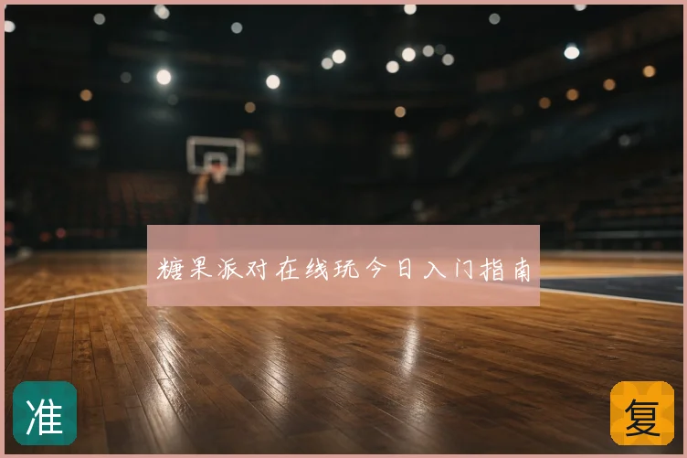 糖果派对在线玩今日入门指南